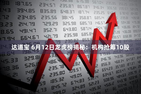 达道宝 6月12日龙虎榜揭秘：机构抢筹10股