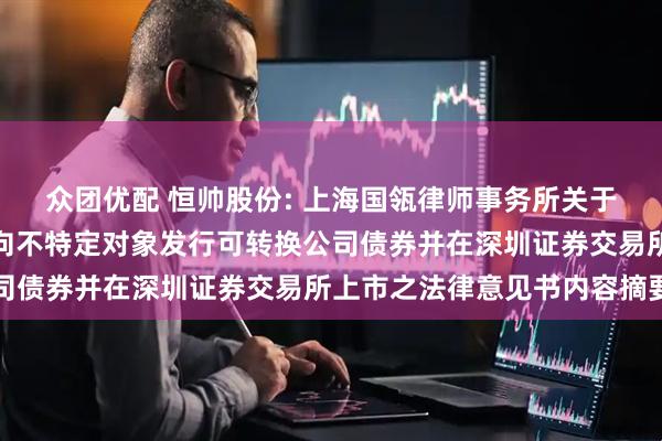众团优配 恒帅股份: 上海国瓴律师事务所关于宁波恒帅股份有限公司向不特定对象发行可转换公司债券并在深圳证券交易所上市之法律意见书内容摘要