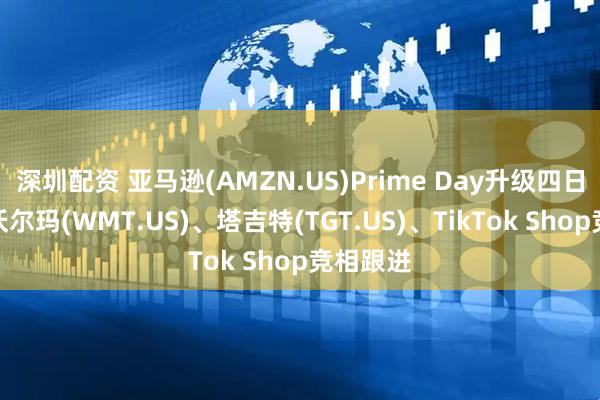深圳配资 亚马逊(AMZN.US)Prime Day升级四日促销，沃尔玛(WMT.US)、塔吉特(TGT.US)、TikTok Shop竞相跟进