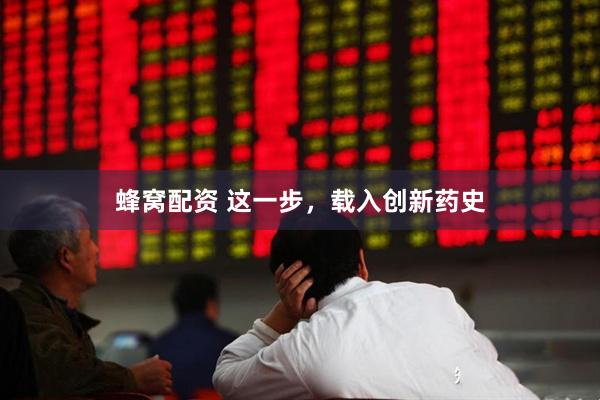 蜂窝配资 这一步，载入创新药史