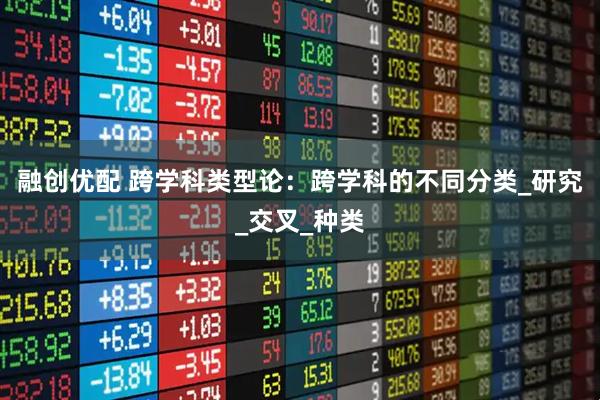 融创优配 跨学科类型论：跨学科的不同分类_研究_交叉_种类