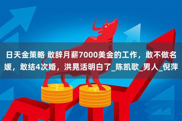 日天金策略 敢辞月薪7000美金的工作，敢不做名媛，敢结4次婚，洪晃活明白了_陈凯歌_男人_倪萍