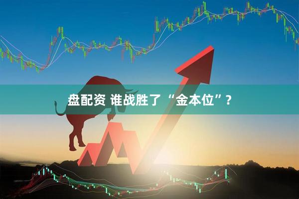 盘配资 谁战胜了 “金本位”？