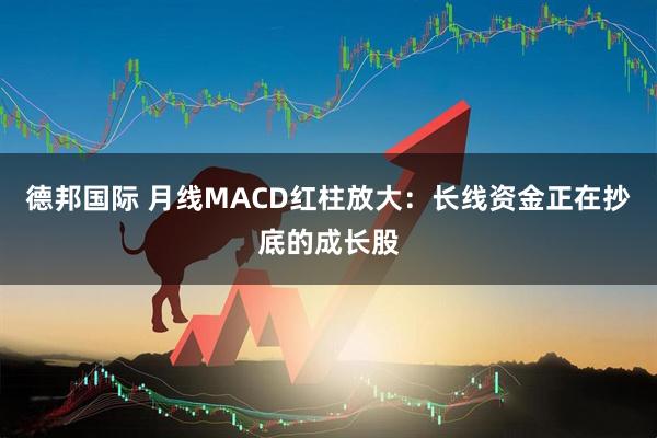德邦国际 月线MACD红柱放大：长线资金正在抄底的成长股