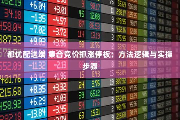 都优配送端 集合竞价抓涨停板：方法逻辑与实操步骤