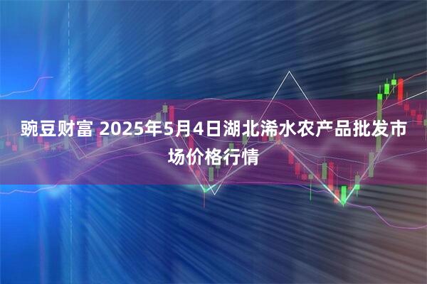 豌豆财富 2025年5月4日湖北浠水农产品批发市场价格行情
