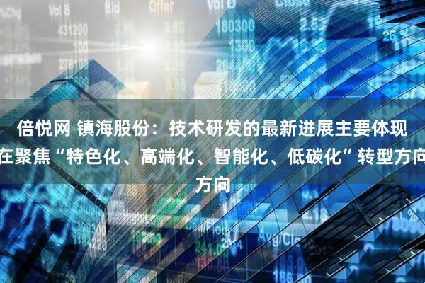 倍悦网 镇海股份：技术研发的最新进展主要体现在聚焦“特色化、高端化、智能化、低碳化”转型方向
